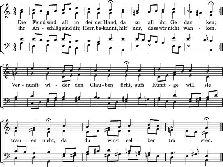 \header { tagline = " " }
\layout { indent = 0 \context { \Score \remove "Bar_number_engraver" } }
global = { \key a \minor \numericTimeSignature \time 4/4 \set Score.tempoHideNote = ##t \set Timing.beamExceptions = #'()}
soprano = \relative c'' { \global
\repeat volta 2 { \partial 4 c4 |
c8 b a b c d e4 |
d d c\fermata c |
b a8 b c4 d |
b2 a4\fermata } d |
e e b8 c d4 |
c c b\fermata c |
d a8 b c4 b |
a a g\fermata c |
b a8 b c4 d8 c |
b2 a4\fermata \bar "|."
}
alto = \relative c'' { \global
\partial 4 a4 |
g f g g |
a g g a |
gis a a a |
a gis e g |
g g d8 e f4 |
e e e e |
d8 e f4 e d |
e fis d e |
d8 e fis e e4 a8 g |
f!4 e8 d cis4
}
tenor = \relative c' { \global
\partial 4 e4 |
e8 d c d e b c4 |
c b e e |
e8 d c b a4 f' |
e4. d8 c4 b |
c g8 a b4 b |
b a gis a |
a d g,8 a b d |
c b a4 b g8 a |
b cis d4 c8 b a4 |
a4. gis8 e4
}
bass = \relative c' { \global
\partial 4 a4 |
e f e8 d c4 |
f g c, a |
e' f2 e8 d |
e2 a,4 g' |
c,8 d e f g4 gis |
a c,8 d e4 a8 g |
f e d4 e8 fis g4 |
c, d g, e'8 fis |
g4 fis8 gis a g f e |
d4 e a,
}
\score {
\new ChoirStaff <<
\new Staff \with { midiInstrument = "choir aahs" }
<<
\new Voice = "soprano" { \voiceOne \soprano }
\new Voice = "alto" { \voiceTwo \alto }
>>
\new Lyrics \lyricsto "soprano" {
<<
{ Die Feind _ sind _ all _ in dei -- ner Hand,
da -- zu all _ ihr Ge -- dan -- ken;
Ver -- nunft wi -- der _ den Glau -- ben ficht,
aufs Künft -- ge _ will sie trau -- en nicht,
da du wirst _ sel -- ber _ trö -- sten. }
\new Lyrics { \set associatedVoice = "soprano" {
ihr An -- _ schläg _ sind _ dir, Herr, be -- kannt,
hilf nur, dass _ wir nicht wan -- ken. }
}
>>
}
\new Staff \with { midiInstrument = "choir aahs" \consists Merge_rests_engraver }
<<
\clef bass
\new Voice = "tenor" { \voiceOne \tenor }
\new Voice = "bass" { \voiceTwo \bass }
>>
>>
\layout { }
\midi { \tempo 4=75 }
}
