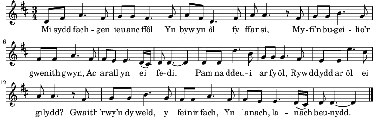 \relative c' { \time 3/4 \key d \major \tempo 4 = 90 \set Score.tempoHideNote = ##t \set Staff.midiInstrument = #"clarinet"
d8 fis a4. fis8 % 1
g8 g fis4. g8 % 2
a8 fis d4. fis8 % 3
a8 a4. r8 fis % 4
g8 g b4. g8 % 5
fis8 fis8 a4. fis8 % 6
fis8 e e4. d16( cis) % 7
d8 d4. ~ d4 % 8
d8 d d'4. b8 % 9
g8 g g4. fis8 % 10
e8 e e'4. cis8 % 11
a8 a4. r8 fis8 % 12
g8 g b4. g8 % 13
fis8 fis a4. fis8 % 14
fis8 e e4. d16( cis) % 15
d8 d4. ~ d4 \bar "|." % 16
} \addlyrics {
Mi sydd fach -- gen ieu -- anc ffôl
Yn byw yn ôl fy ffan -- si,
My -- fi’n bu -- gei -- lio’r gwen -- ith gwyn,
Ac ar -- all yn ei fe -- di.
Pam na ddeu -- i ar fy ôl,
Ryw ddydd ar ôl ei gi -- lydd?
Gwaith ’rwy’n dy weld, y fei -- nir fach,
Yn la -- nach, la -- nach beu -- nydd.
}