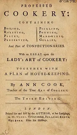 Title page that reads: "Professed Cookery: containing boiling, roasting, pastry, preserving, pickling, potting, made-wines, gellies and part of confectionaries. With an essay upon the lady's art of cookery; together with a plan of housekeeping. By Ann Cook, Teacher of the True Art of Cookery.The Third Edition", followed by the publisher's details
