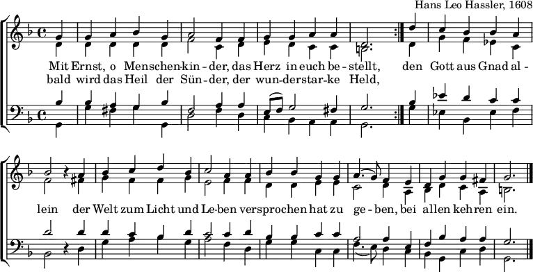 
\header { tagline = ##f arranger = "Hans Leo Hassler, 1608" }
\layout { indent = 0 \context { \Score \remove "Bar_number_engraver" } }

global = { \key d \minor \time 4/4 \partial 4 }

soprano = \new Voice = "sopvoice" \relative c'' { \global \voiceOne \set Staff.midiInstrument = "church organ"
  \repeat volta 2 { g4 | g a bes g | a2 f4 f | g g a a | d,2. }
  d'4 | c bes bes a | bes2 r4
  a | bes c d bes | c2 a4 a | bes bes g g | a4. (g8) f4
  e | d g g fis | g2. \bar "|."
}

alto = \relative c' { \global \voiceTwo
  \repeat volta 2 { d4 | d d d d | f2 c4 d | e d c c | b2. }
  d4 | g f es c | f2 r4
  fis4 | g f f g | e2 f4 f |d d e e | c2 d4
  a | bes d c a | b2. \bar "|."
}

tenor = \relative c' { \global \voiceThree \clef bass
  \repeat volta 2 { bes4 | bes a g bes | f2 a4 a | e8 (f) g2 fis4 | g2. }
  bes4 | es d c c | d2 r4
  d | d c bes d | c2 c4 d | bes bes c c | a2 a4
  e | f bes a a | g2. \bar "|."
}

bass = \relative c { \global \voiceFour
  \repeat volta 2 { g4 | g' fis g g, | d'2 f4 d | c bes a a | g2. }
  g'4 | es bes es f | bes,2 r4
  d | g a bes g | a2 f4
  d | g g c, c | f4. (e8) d4
  c | bes g c d | g,2. \bar "|."
}

verse = \new Lyrics = "firstVerse" \lyricsto "sopvoice" {
  << { Mit Ernst, o Men -- schen -- kin -- der, das Herz in euch be -- stellt, }
     \new Lyrics = "secondVerse" \with { alignBelowContext = "firstVerse" } { \set associatedVoice = "sopVoice"
     bald wird das Heil der Sün -- der, der wun -- der -- star -- ke Held, }
  >>
  den Gott aus Gnad al -- lein
  der Welt zum Licht und Le -- ben
  ver -- spro -- chen hat zu ge -- ben,
  bei al -- len keh -- ren ein.
}

\score {
  \new ChoirStaff <<
    \new Staff \with { \consists "Merge_rests_engraver" }
    <<
      { \soprano }
      { \alto }
      \context Lyrics = "sopvoice" { \lyricsto "sopvoice" { \verse } }
    >>
    \new Staff \with { \consists "Merge_rests_engraver" }
    <<
      { \tenor }
      { \bass }
    >>
  >>
  \layout { }
}
\score { \unfoldRepeats { << \soprano \\ \alto \\ \tenor \\ \bass >> }
  \midi { \tempo 4=120 }
}
